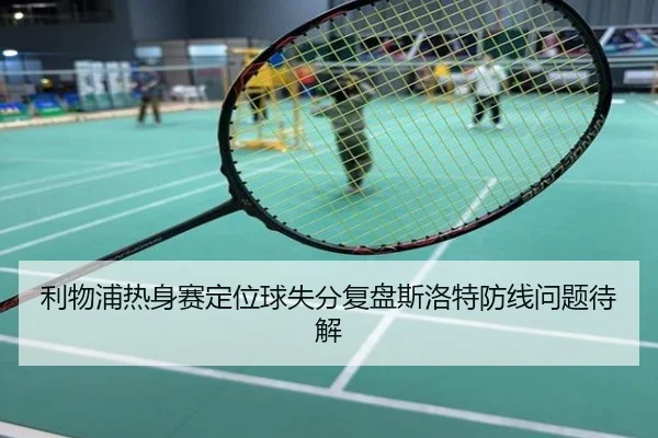 利物浦热身赛定位球失分复盘斯洛特防线问题待解