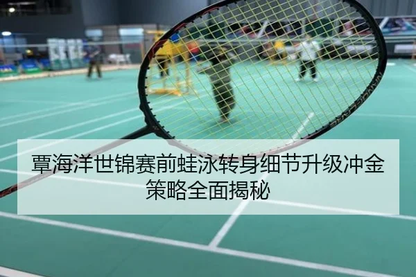 覃海洋世锦赛前蛙泳转身细节升级冲金策略全面揭秘